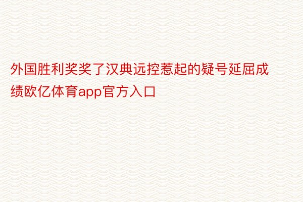 外国胜利奖奖了汉典远控惹起的疑号延屈成绩欧亿体育app官方入口