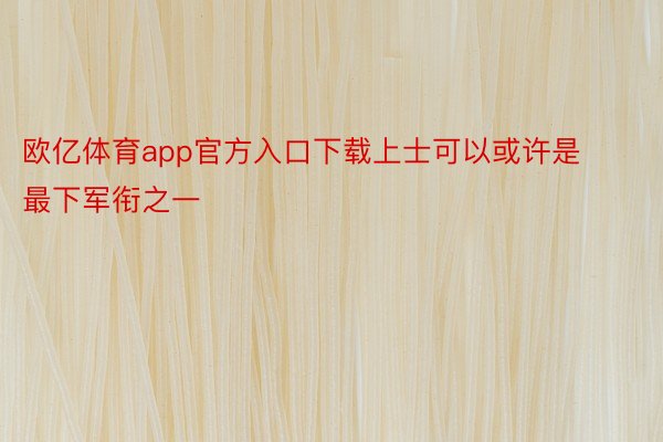 欧亿体育app官方入口下载上士可以或许是最下军衔之一