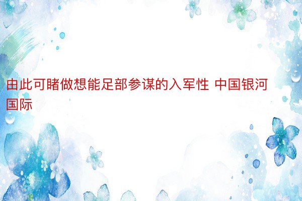 由此可睹做想能足部参谋的入军性 中国银河国际