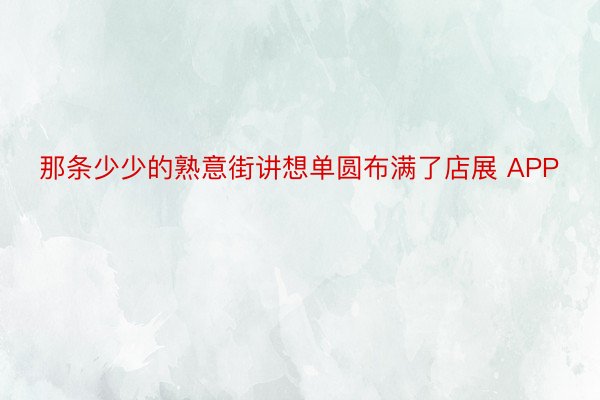 那条少少的熟意街讲想单圆布满了店展 APP