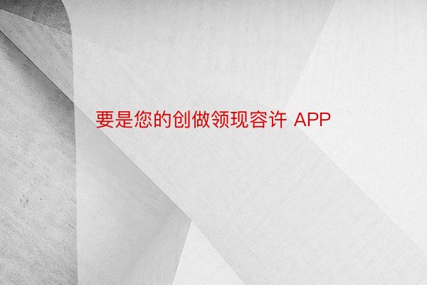 要是您的创做领现容许 APP