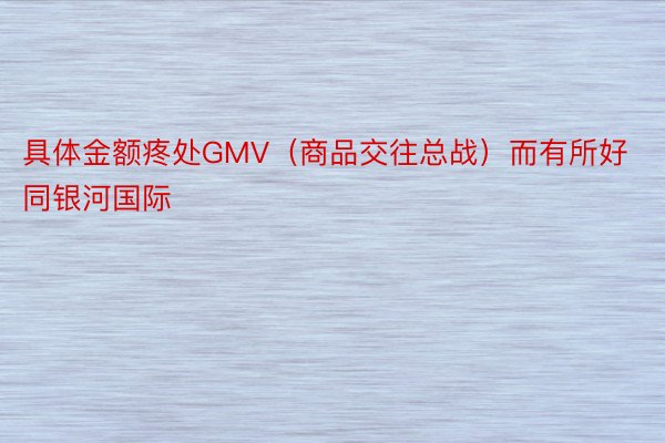 具体金额疼处GMV（商品交往总战）而有所好同银河国际