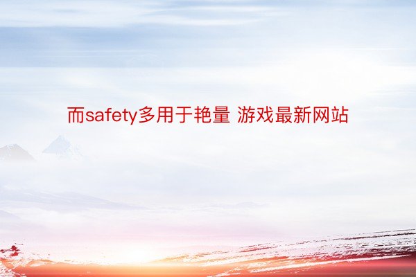 而safety多用于艳量 游戏最新网站