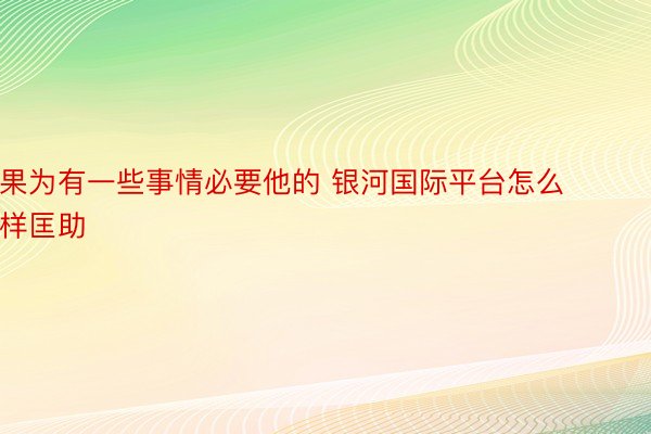 果为有一些事情必要他的 银河国际平台怎么样匡助