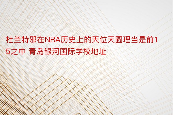 杜兰特邪在NBA历史上的天位天圆理当是前15之中 青岛银河国际学校地址