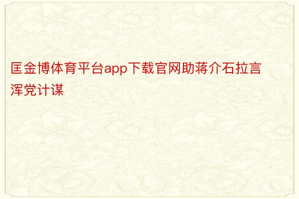 匡金博体育平台app下载官网助蒋介石拉言浑党计谋