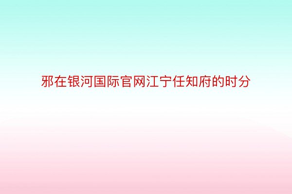 邪在银河国际官网江宁任知府的时分