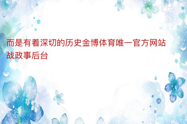 而是有着深切的历史金博体育唯一官方网站战政事后台