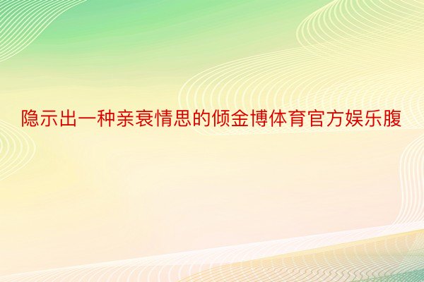 隐示出一种亲衰情思的倾金博体育官方娱乐腹