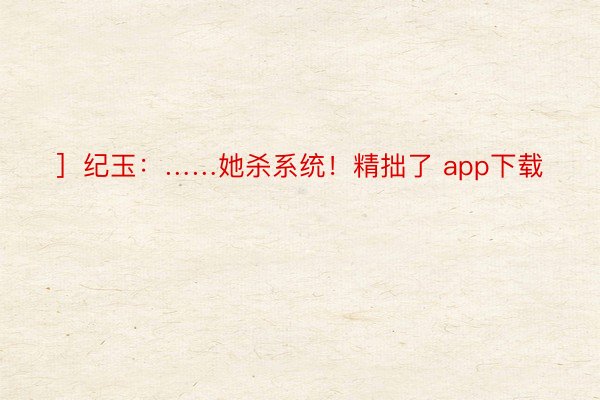 ］纪玉：……她杀系统！精拙了 app下载