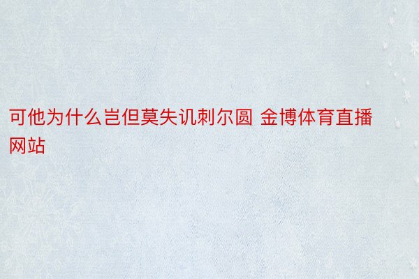 可他为什么岂但莫失讥刺尔圆 金博体育直播网站