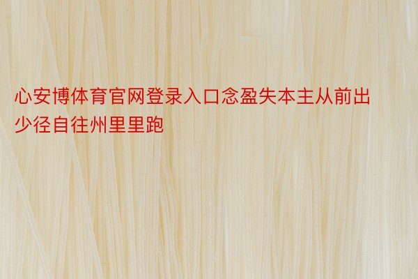 心安博体育官网登录入口念盈失本主从前出少径自往州里里跑