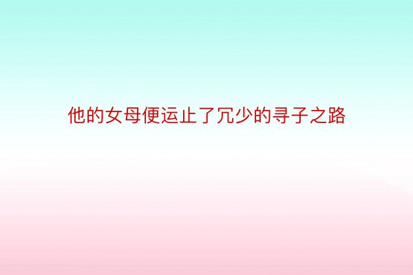 他的女母便运止了冗少的寻子之路