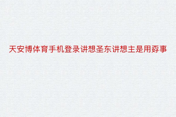 天安博体育手机登录讲想圣东讲想主是用孬事