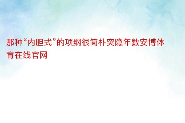 那种“内胆式”的项纲很简朴突隐年数安博体育在线官网