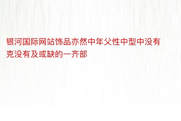 银河国际网站饰品亦然中年父性中型中没有克没有及或缺的一齐部