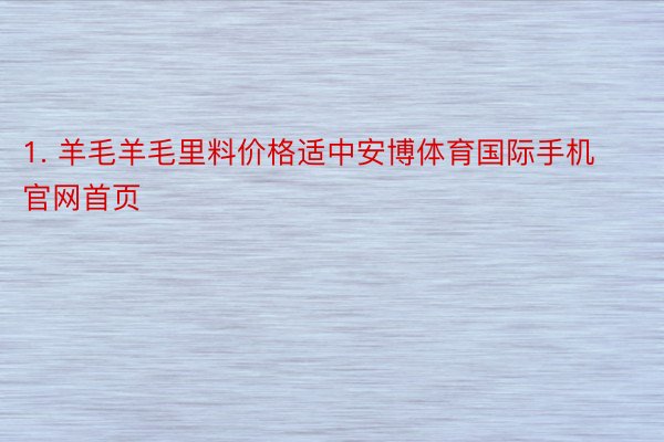 1. 羊毛羊毛里料价格适中安博体育国际手机官网首页