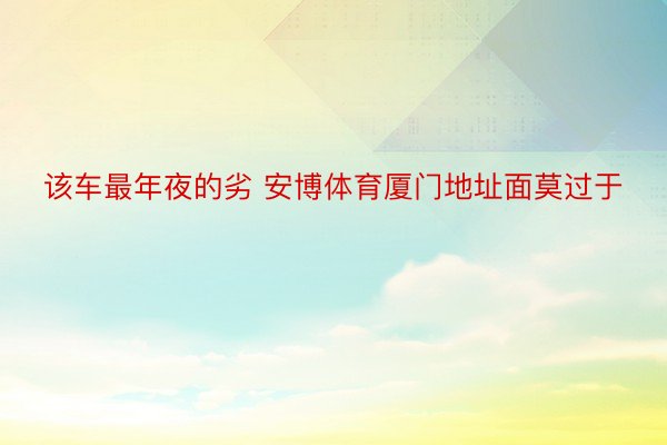 该车最年夜的劣 安博体育厦门地址面莫过于