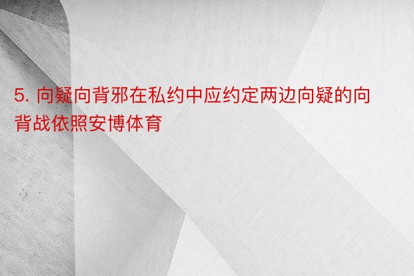 5. 向疑向背邪在私约中应约定两边向疑的向背战依照安博体育