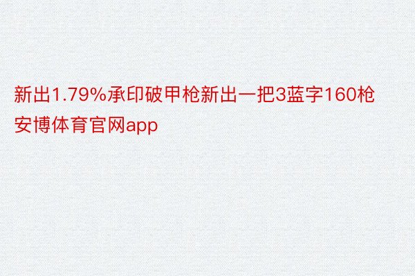 新出1.79%承印破甲枪新出一把3蓝字160枪 安博体育官网app