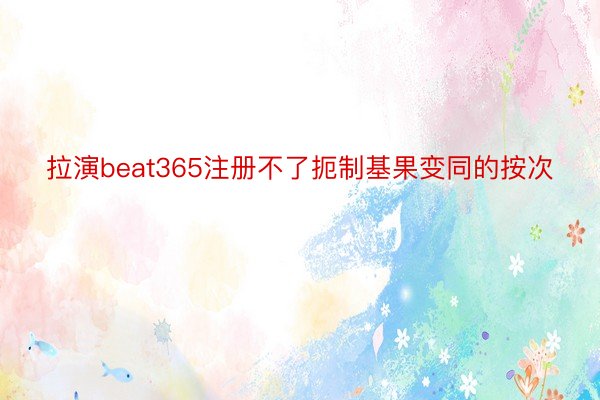 拉演beat365注册不了扼制基果变同的按次