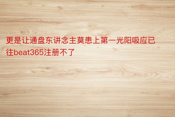 更是让通盘东讲念主莫患上第一光阳吸应已往beat365注册不了