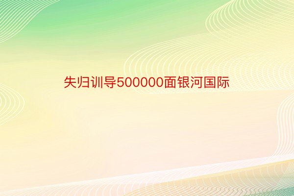 失归训导500000面银河国际