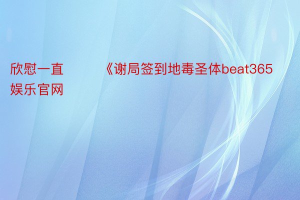 欣慰一直        《谢局签到地毒圣体beat365娱乐官网