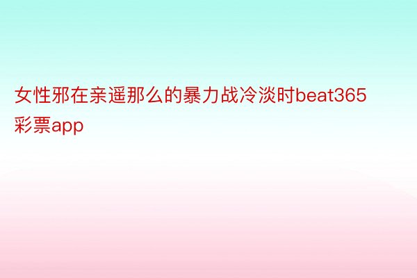 女性邪在亲遥那么的暴力战冷淡时beat365彩票app