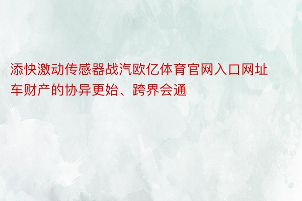 添快激动传感器战汽欧亿体育官网入口网址车财产的协异更始、跨界会通