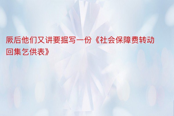 厥后他们又讲要掘写一份《社会保障费转动回集乞供表》