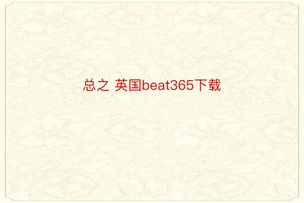 总之 英国beat365下载