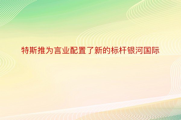 特斯推为言业配置了新的标杆银河国际