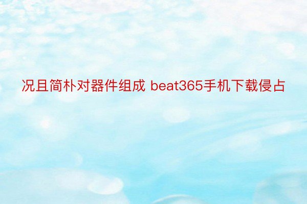 况且简朴对器件组成 beat365手机下载侵占