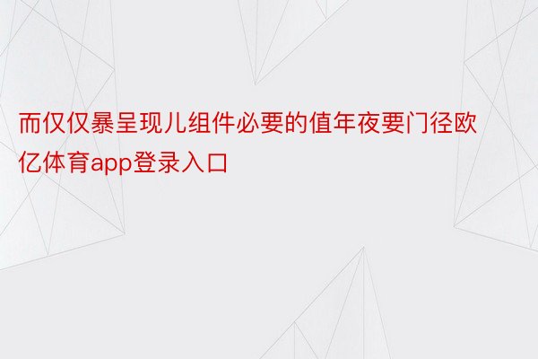 而仅仅暴呈现儿组件必要的值年夜要门径欧亿体育app登录入口