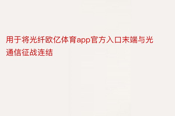 用于将光纤欧亿体育app官方入口末端与光通信征战连结