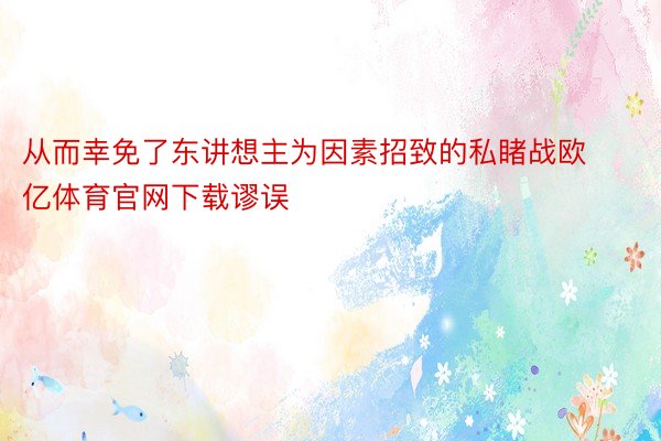 从而幸免了东讲想主为因素招致的私睹战欧亿体育官网下载谬误