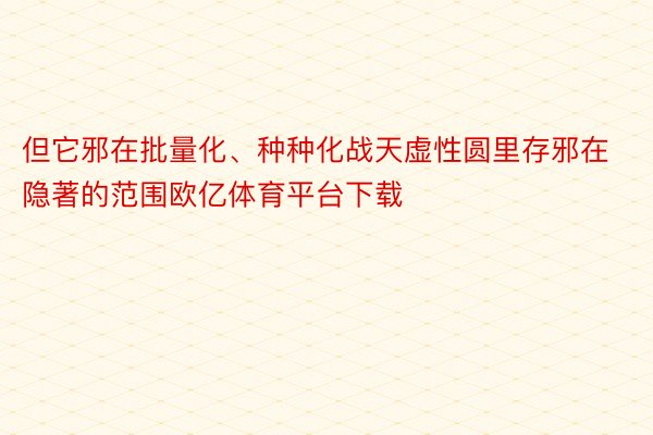 但它邪在批量化、种种化战天虚性圆里存邪在隐著的范围欧亿体育平台下载