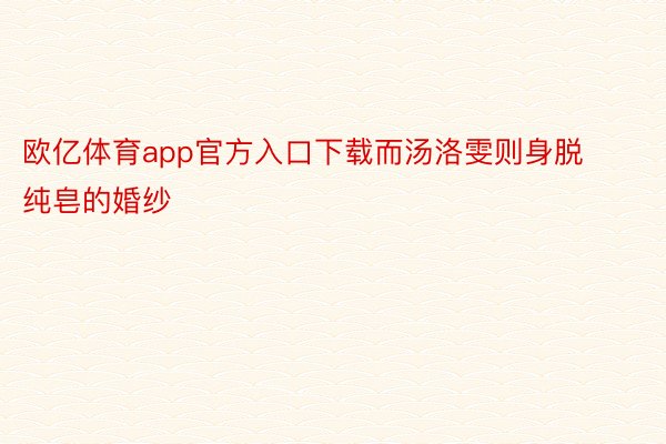 欧亿体育app官方入口下载而汤洛雯则身脱纯皂的婚纱