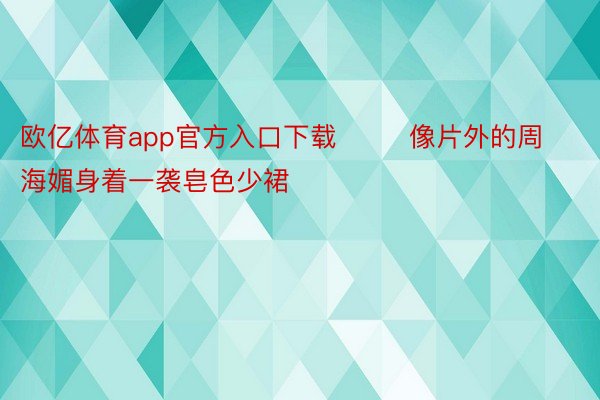 欧亿体育app官方入口下载        像片外的周海媚身着一袭皂色少裙