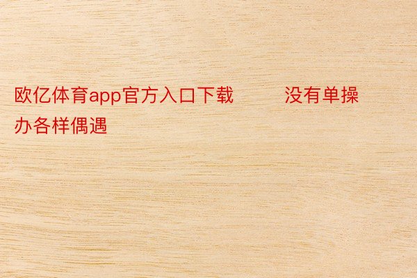 欧亿体育app官方入口下载        没有单操办各样偶遇