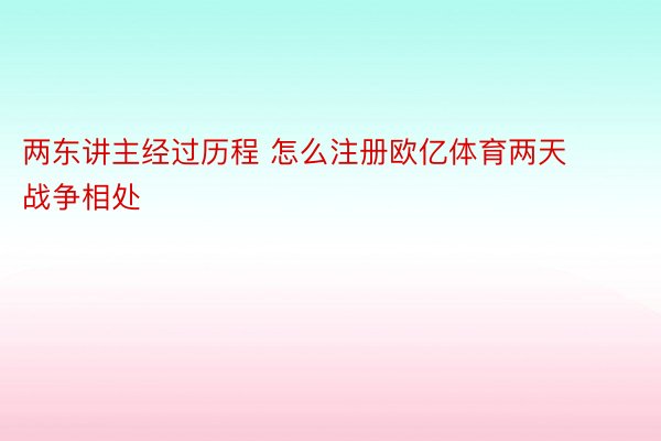 两东讲主经过历程 怎么注册欧亿体育两天战争相处