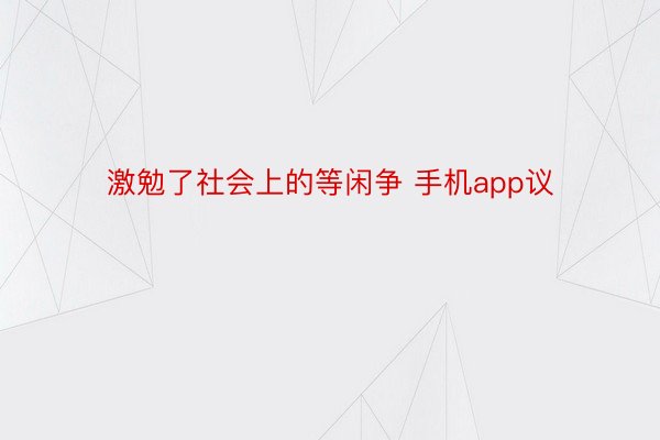 激勉了社会上的等闲争 手机app议