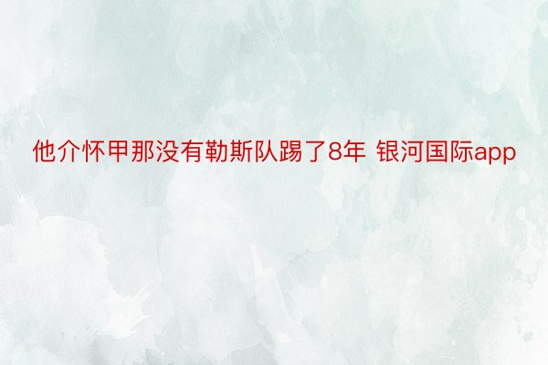 他介怀甲那没有勒斯队踢了8年 银河国际app