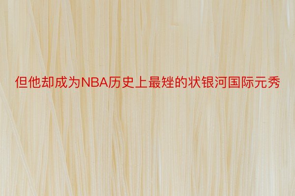 但他却成为NBA历史上最矬的状银河国际元秀