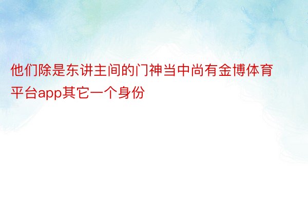 他们除是东讲主间的门神当中尚有金博体育平台app其它一个身份