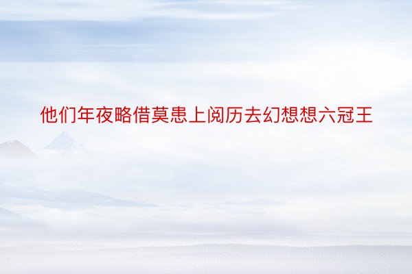 他们年夜略借莫患上阅历去幻想想六冠王