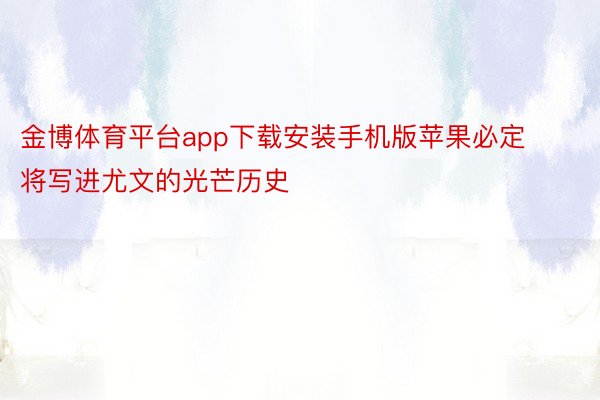 金博体育平台app下载安装手机版苹果必定将写进尤文的光芒历史