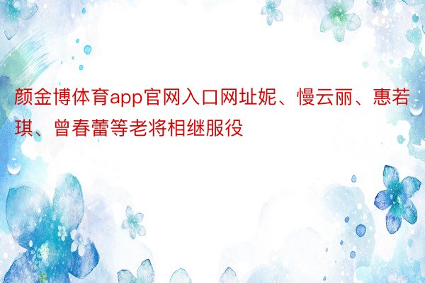 颜金博体育app官网入口网址妮、慢云丽、惠若琪、曾春蕾等老将相继服役