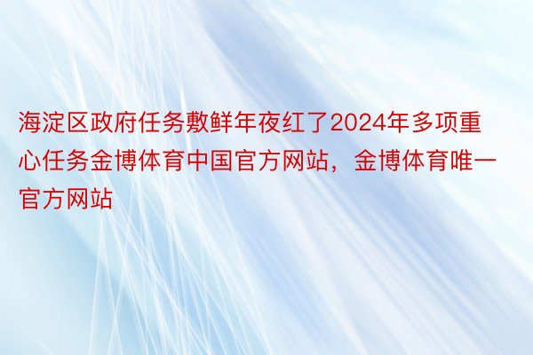 海淀区政府任务敷鲜年夜红了2024年多项重心任务金博体育中国官方网站，金博体育唯一官方网站